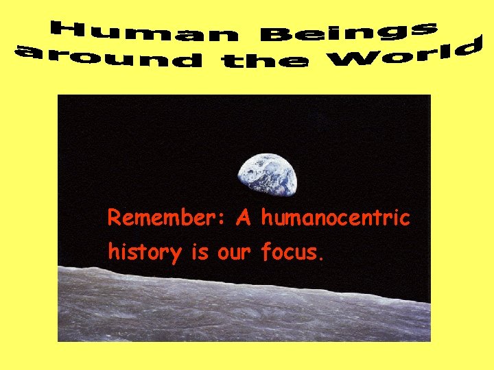 Remember: A humanocentric history is our focus. 