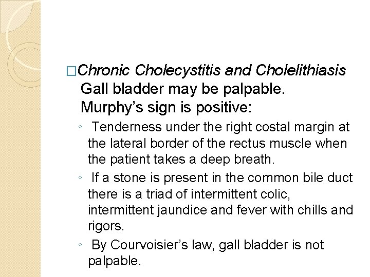 �Chronic Cholecystitis and Cholelithiasis Gall bladder may be palpable. Murphy’s sign is positive: ◦