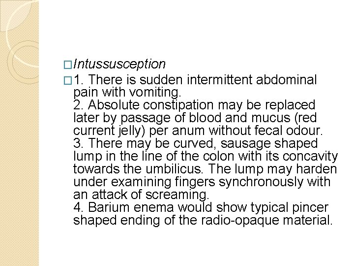 �Intussusception � 1. There is sudden intermittent abdominal pain with vomiting. 2. Absolute constipation