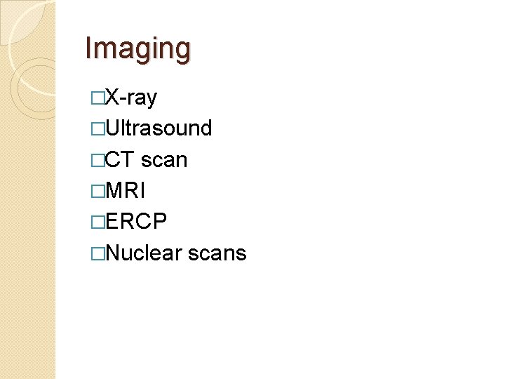 Imaging �X-ray �Ultrasound �CT scan �MRI �ERCP �Nuclear scans 