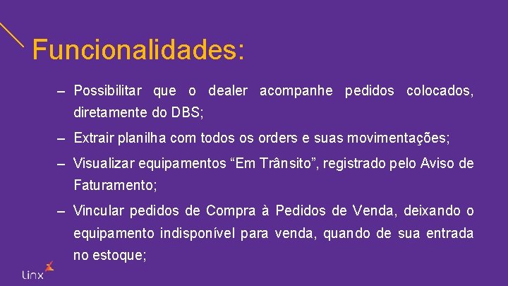 Funcionalidades: – Possibilitar que o dealer acompanhe pedidos colocados, diretamente do DBS; – Extrair