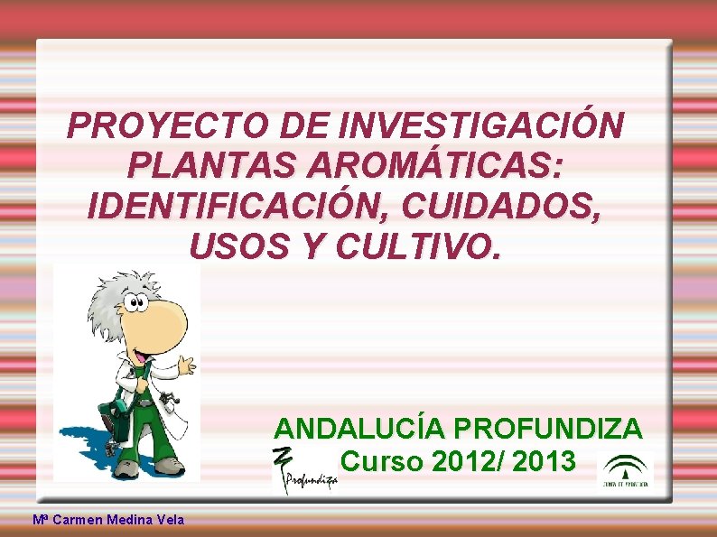 PROYECTO DE INVESTIGACIÓN PLANTAS AROMÁTICAS: IDENTIFICACIÓN, CUIDADOS, USOS Y CULTIVO. ANDALUCÍA PROFUNDIZA Curso 2012/