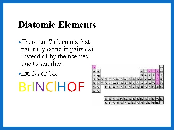 Diatomic Elements • There are 7 elements that naturally come in pairs (2) instead