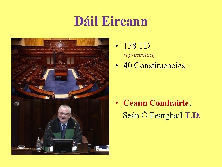 Dáil Eireann • 158 TD representing • 40 Constituencies • Ceann Comhairle: Seán Ó