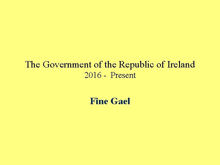 The Government of the Republic of Ireland 2016 - Present Fine Gael 