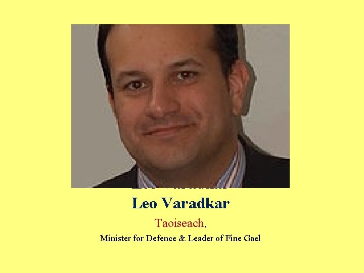Leo Varadkar Taoiseach, Minister for Defence & Leader of Fine Gael 