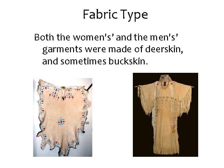 Fabric Type Both the women's’ and the men's’ garments were made of deerskin, and