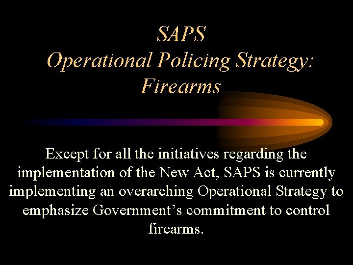 SAPS Operational Policing Strategy: Firearms Except for all the initiatives regarding the implementation of