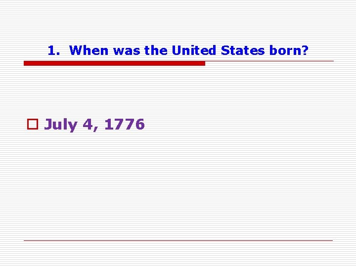 1. When was the United States born? o July 4, 1776 