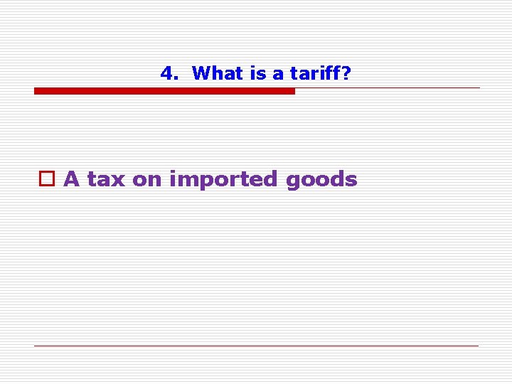 4. What is a tariff? o A tax on imported goods 
