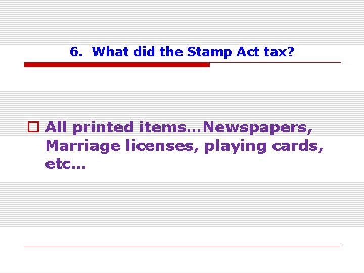 6. What did the Stamp Act tax? o All printed items…Newspapers, Marriage licenses, playing