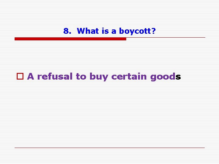 8. What is a boycott? o A refusal to buy certain goods 