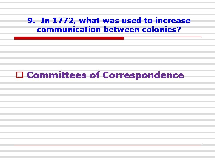 9. In 1772, what was used to increase communication between colonies? o Committees of