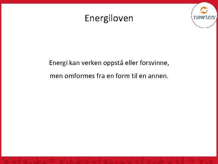 Energiloven Energi kan verken oppstå eller forsvinne, men omformes fra en form til en