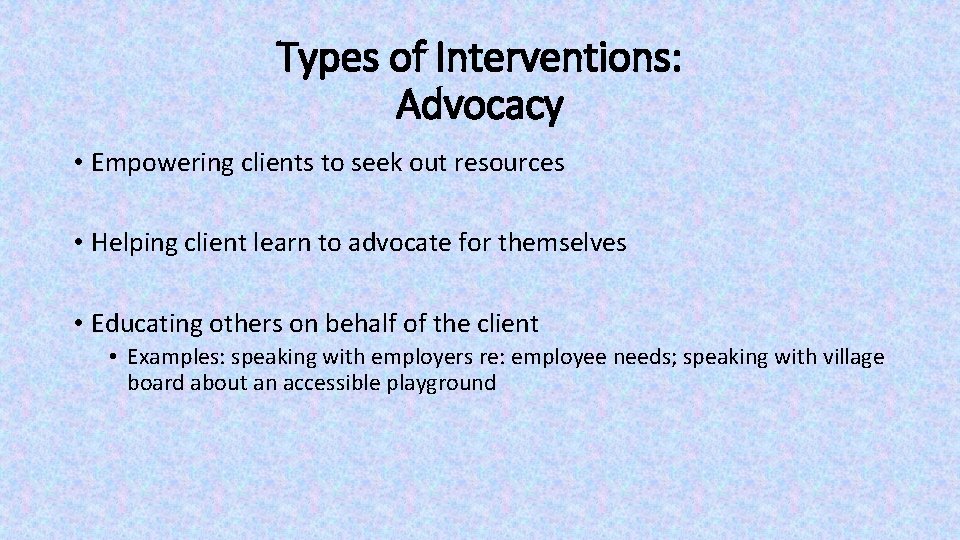 Types of Interventions: Advocacy • Empowering clients to seek out resources • Helping client Types of Interventions: Advocacy • Empowering clients to seek out resources • Helping client