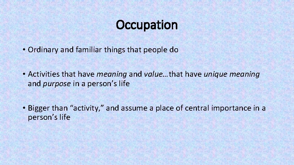 Occupation • Ordinary and familiar things that people do • Activities that have meaning Occupation • Ordinary and familiar things that people do • Activities that have meaning