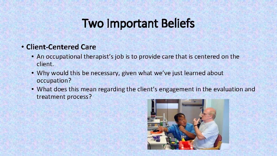 Two Important Beliefs • Client-Centered Care • An occupational therapist’s job is to provide Two Important Beliefs • Client-Centered Care • An occupational therapist’s job is to provide