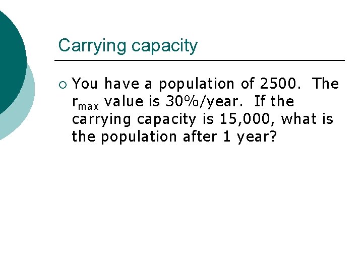 Carrying capacity ¡ You have a population of 2500. The rmax value is 30%/year.