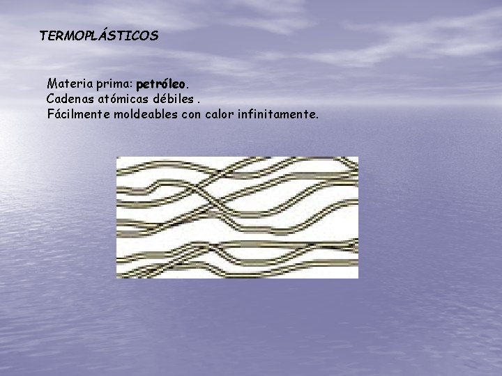 TERMOPLÁSTICOS Materia prima: petróleo. Cadenas atómicas débiles. Fácilmente moldeables con calor infinitamente. 