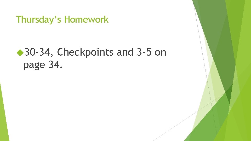 Thursday’s Homework 30 -34, Checkpoints and 3 -5 on page 34. 