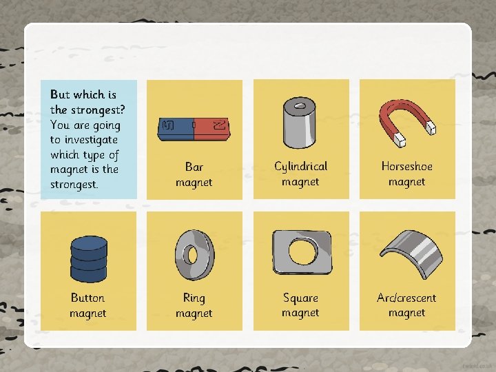 But which is the strongest? You are going to investigate which type of magnet