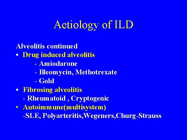 Aetiology of ILD Alveolitis continued • Drug induced alveolitis - Amiodarone - Bleomycin, Methotrexate