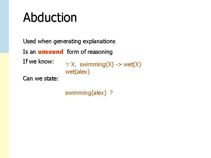 Abduction Used when generating explanations Is an unsound form of reasoning If we know: