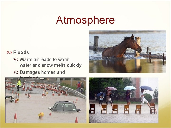 Atmosphere Floods Warm air leads to warm water and snow melts quickly Damages homes