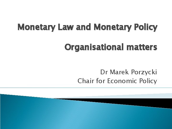 Monetary Law and Monetary Policy Organisational matters Dr Marek Porzycki Chair for Economic Policy