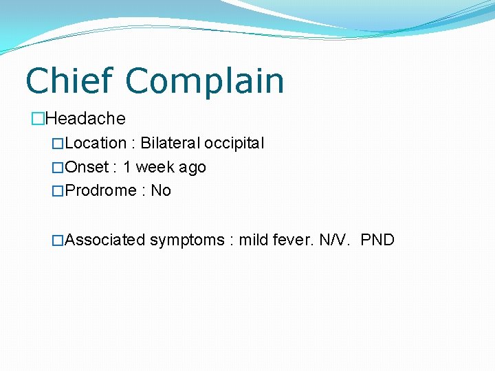 Chief Complain �Headache �Location : Bilateral occipital �Onset : 1 week ago �Prodrome :