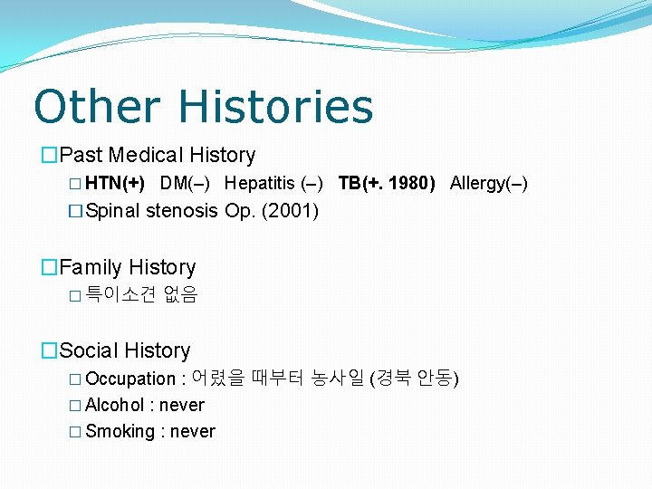 Other Histories �Past Medical History � HTN(+) DM(–) Hepatitis (–) TB(+. 1980) Allergy(–) �Spinal