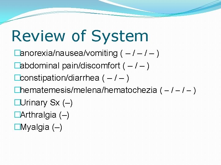 Review of System �anorexia/nausea/vomiting ( – / – ) �abdominal pain/discomfort ( – /