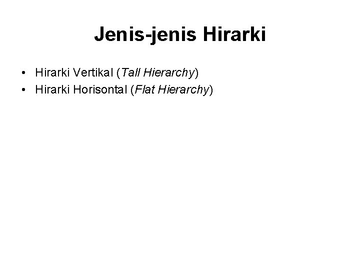 Jenis-jenis Hirarki • Hirarki Vertikal (Tall Hierarchy) • Hirarki Horisontal (Flat Hierarchy) 
