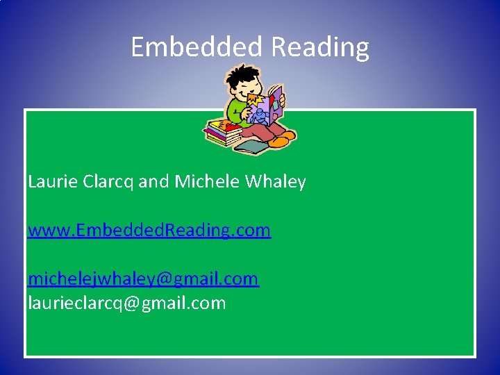 Embedded Reading Laurie Clarcq and Michele Whaley www. Embedded. Reading. com michelejwhaley@gmail. com laurieclarcq@gmail.