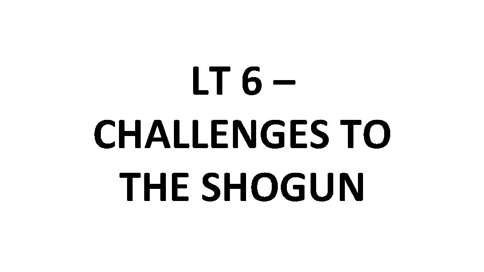 LT 6 – CHALLENGES TO THE SHOGUN 