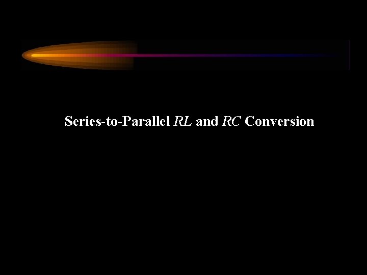 Series-to-Parallel RL and RC Conversion 
