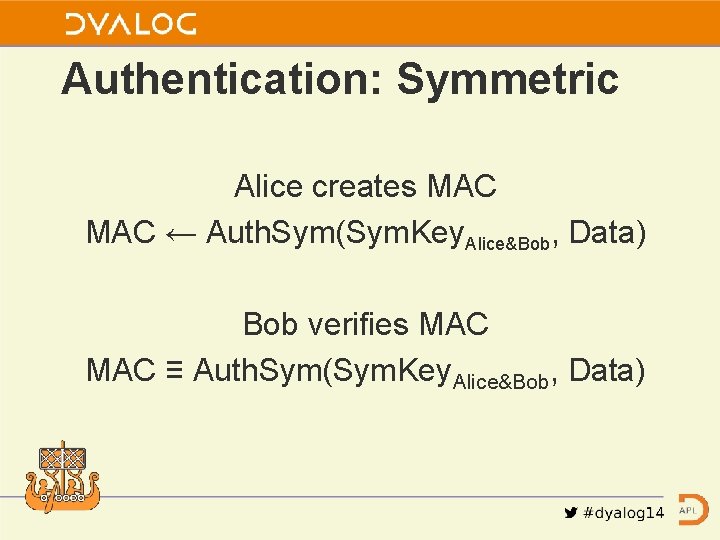 Authentication: Symmetric Alice creates MAC ← Auth. Sym(Sym. Key. Alice&Bob, Data) Bob verifies MAC