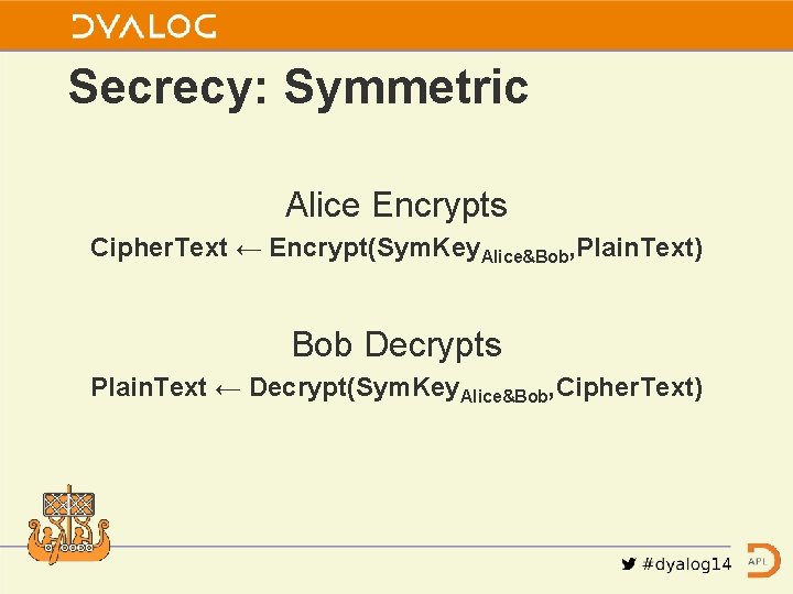 Secrecy: Symmetric Alice Encrypts Cipher. Text ← Encrypt(Sym. Key. Alice&Bob, Plain. Text) Bob Decrypts