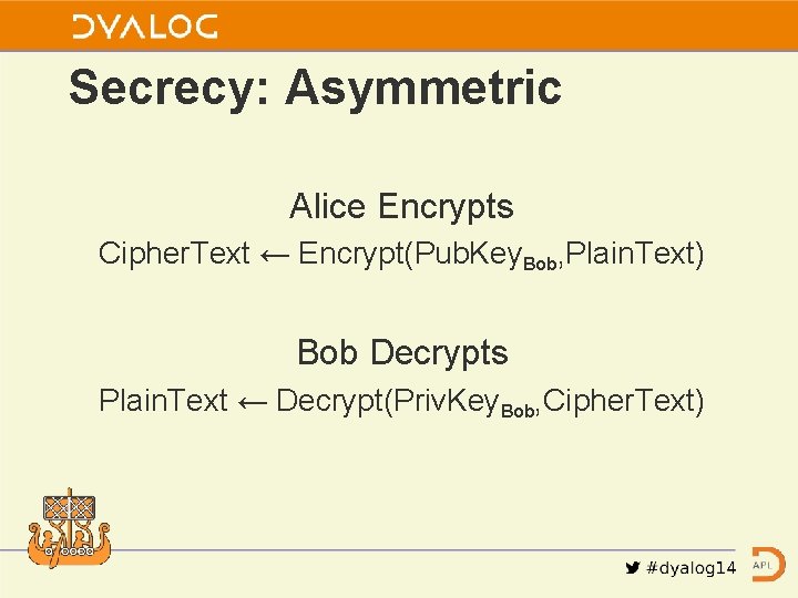 Secrecy: Asymmetric Alice Encrypts Cipher. Text ← Encrypt(Pub. Key. Bob, Plain. Text) Bob Decrypts