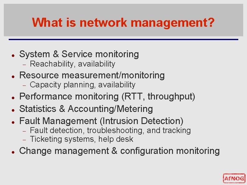 What is network management? System & Service monitoring Resource measurement/monitoring Capacity planning, availability Performance