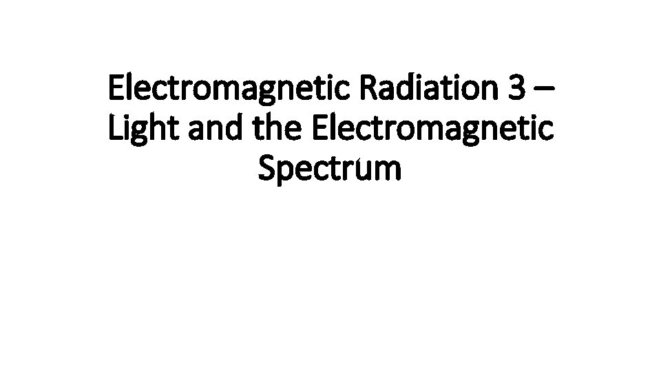 Electromagnetic Radiation 3 – Light and the Electromagnetic Spectrum 