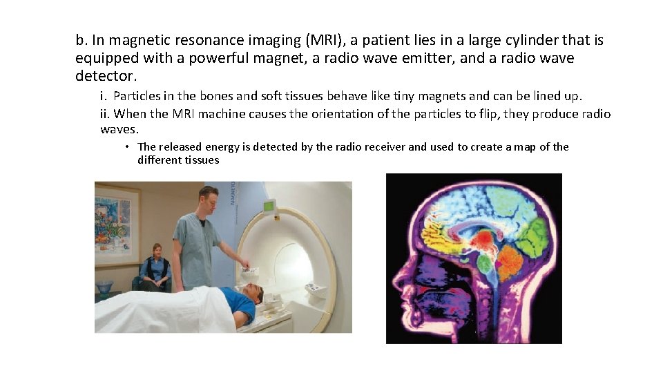 b. In magnetic resonance imaging (MRI), a patient lies in a large cylinder that