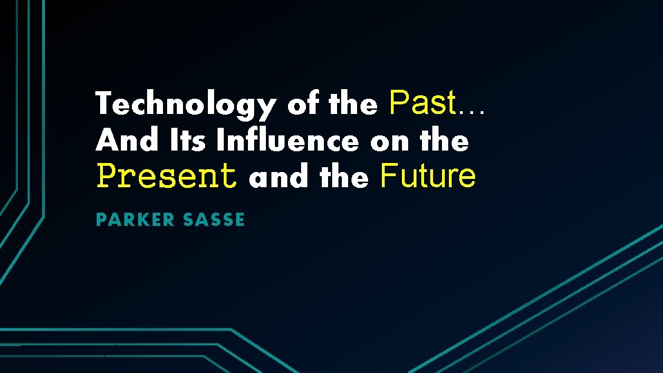 Technology of the Past… And Its Influence on the Present and the Future PARKER