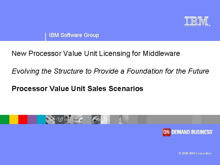 ® IBM Software Group New Processor Value Unit Licensing for Middleware Evolving the Structure