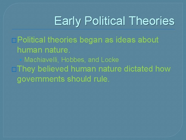 Early Political Theories �Political theories began as ideas about human nature. • Machiavelli, Hobbes,