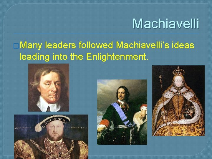 Machiavelli �Many leaders followed Machiavelli’s ideas leading into the Enlightenment. 