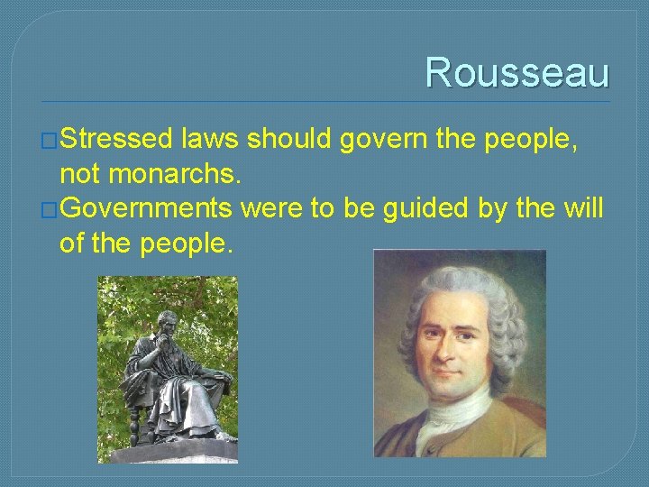 Rousseau �Stressed laws should govern the people, not monarchs. �Governments were to be guided