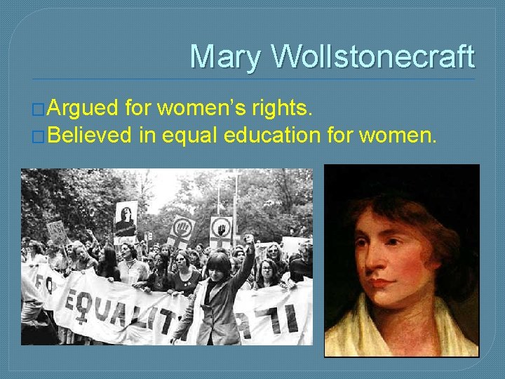 Mary Wollstonecraft �Argued for women’s rights. �Believed in equal education for women. 