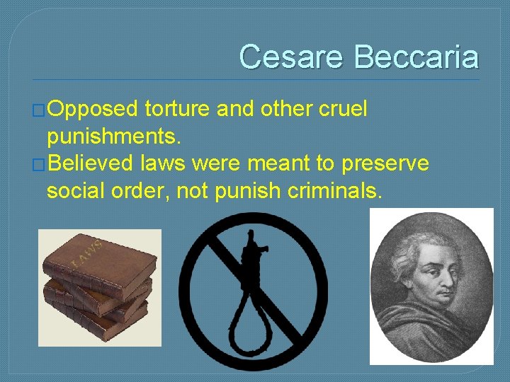 Cesare Beccaria �Opposed torture and other cruel punishments. �Believed laws were meant to preserve