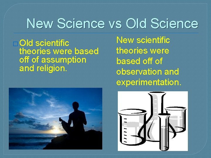 New Science vs Old Science � Old scientific theories were based off of assumption